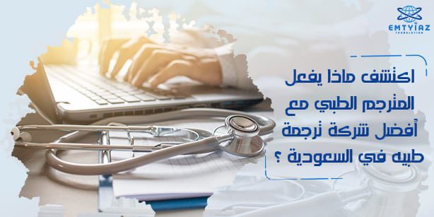 ما يفعله المترجم الطبي مع أفضل شركة ترجمة طبيه في السعودية؟